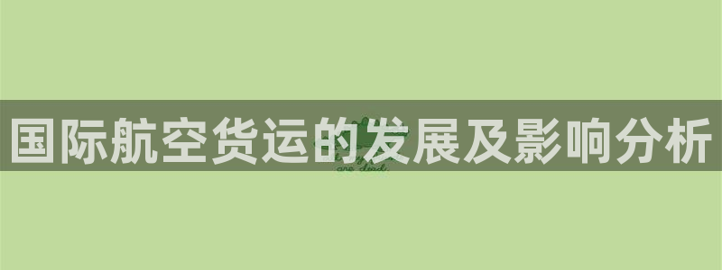 尊龙500价格：国际航空货运的发展及影响分析